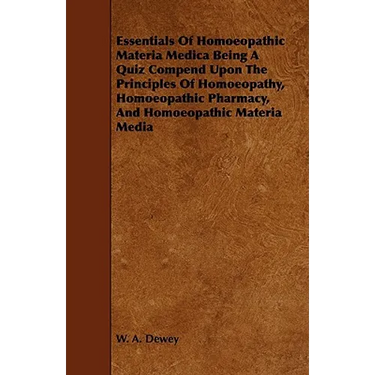 Essentials of Homoeopathic Materia Medica Being a Quiz Compend Upon the Principles of Homoeopathy, Homoeopathic Pharmacy, and Homoeopathic Materia Med