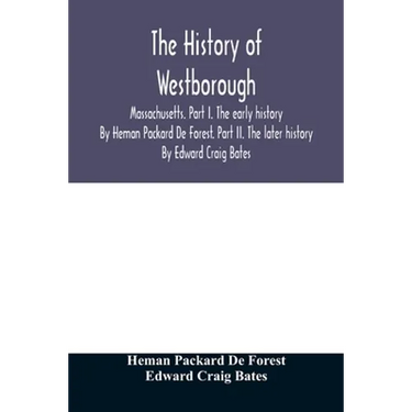 The history of Westborough, Massachusetts. Part I. The early history. By Heman Packard De Forest. Part II. The later history. By Edward Craig Bates