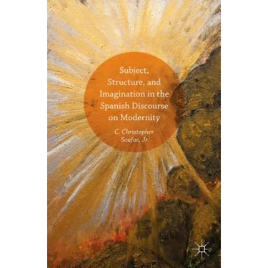 Subject, Structure, and Imagination in the Spanish Discourse on Modernity