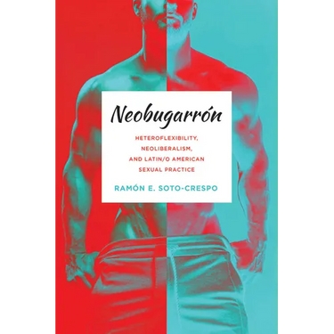 Neobugarr: Heteroflexibility, Neoliberalism, and Latin/o American Sexual Practice
