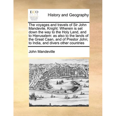 The voyages and travels of Sir John Mandevile, Knight: Wherein is set down the way to the Holy Land, and to Hierusalem: as also to the lands of the Gr