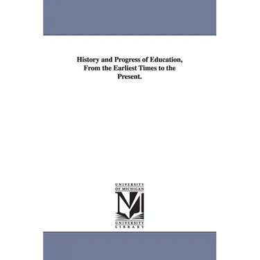 History and Progress of Education, from the Earliest Times to the Present.