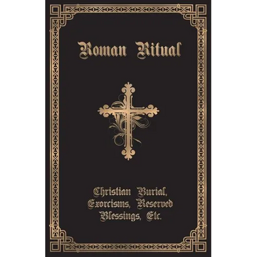 The Roman Ritual: Volume II: Christian Burial, Exorcisms, Reserved Blessings, Etc.