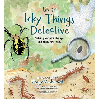 Be an Icky Things Detective: Solving Nature's Strange and Slimy Mysteries