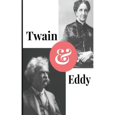 Twain and Eddy: The Conflicted Relationship of Mark Twain and Christian Science Founder Mary Baker Eddy