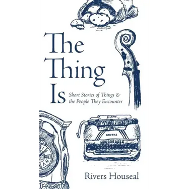 The Thing Is: Short Stories of Things and the People They Encounter