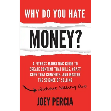 Why Do You Hate Money?: A Fitness Marketing Guide to Create Content That Kills, Craft Copy That Converts, and Master the Science of Selling Wi