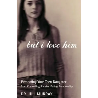 But I Love Him: Protecting Your Teen Daughter from Controlling, Abusive Dating Relationships