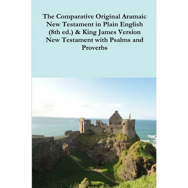 The Comparative 1st Century Aramaic Bible in Plain English (8th ed.) & King James Version New Testament with Psalms and Proverbs
