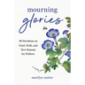 Mourning Glories: 40 Devotions on Grief, Faith, and New Seasons for Widows