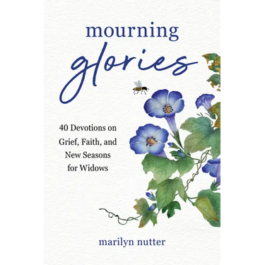 Mourning Glories: 40 Devotions on Grief, Faith, and New Seasons for Widows