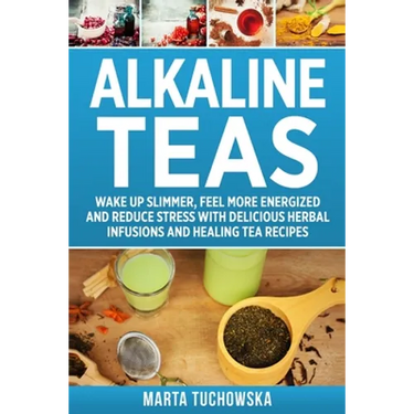 Alkaline Teas: Wake Up Slimmer, Feel More Energized and Reduce Stress with Delicious Herbal Infusions and Healing Tea Recipes