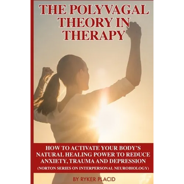 The Polyvagal Theory in Therapy: The Polyvagal Theory: How To Activate Your Body's Natural Healing Power To Reduce Anxiety, Trauma, And Depression (No