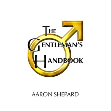 The Gentleman's Handbook: A Guide to Exemplary Behavior, or Rules of Life and Love for Men Who Care
