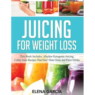Juicing for Weight Loss: This Book Includes: Alkaline Ketogenic Juicing, Celery Juice Recipes That Don't Taste Gross and Paleo Drinks