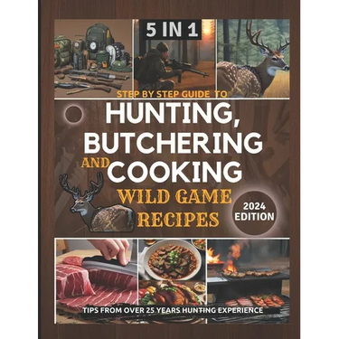 Step by Step Guide to Hunting, Butchering and Cooking Wild Game Recipes 2024: The Comprehensive Text on Identifying Game Tracks and Other Techniques f