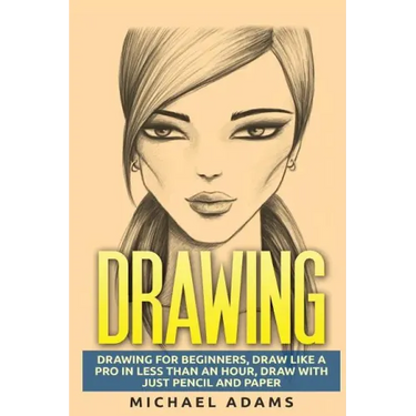 Drawing: Drawing for Beginners- Drawing Like a Pro in Less than an Hour with just Pencil and Paper