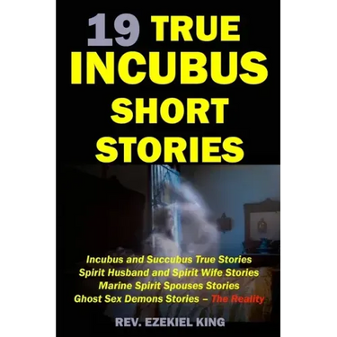19 True Incubus Short Stories: Incubus and Succubus True Stories, Spirit Husband and Spirit Wife Stories, Marine Spirit Spouses Stories, Ghost Sex De