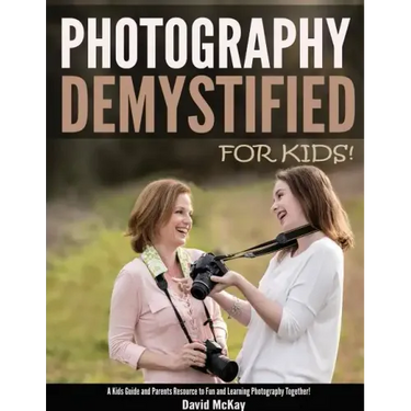 Photography Demystified - For Kids!: A Kid's Guide and Parents Resource to Fun and Learning Photography Together