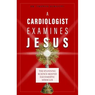 A Cardiologist Examines Jesus: The Stunning Science Behind Eucharistic Miracles
