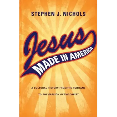 Jesus Made in America: A Cultural History from the Puritans to "The Passion of the Christ"