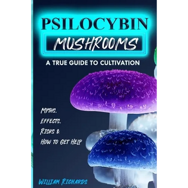 Psilocybin Mushrooms: A True Guide to Cultivation - Myths, Effects, Risks & How to Get Help