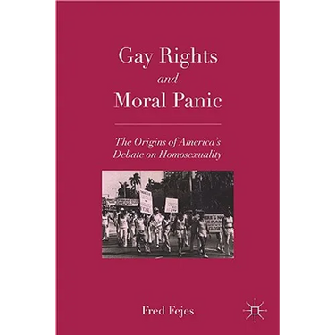 Gay Rights and Moral Panic: The Origins of America's Debate on Homosexuality