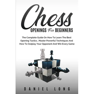 Chess Openings for Beginners: The Complete Guide On How To Learn The Best Opening Tactics, Master Powerful Techniques And How To Outplay Your Opponent