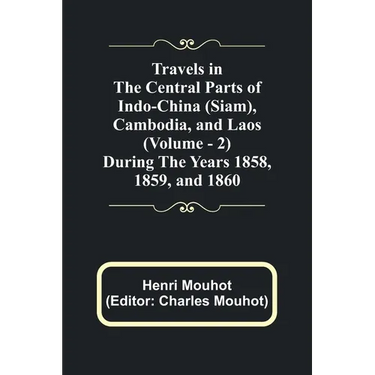 Travels in the Central Parts of Indo-China (Siam), Cambodia, and Laos (Vol. 2) During the Years 1858, 1859, and 1860