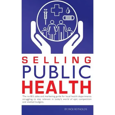 Selling Public Health: The no B.S. sales and marketing guide for local health departments struggling to stay relevant in today's world of epi