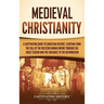 Medieval Christianity: A Captivating Guide to Christian History, Starting from the Fall of the Western Roman Empire through the Great Schism
