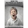How to: Not Raise an Asshole: A guide from a Mother & Teacher who knows assholes