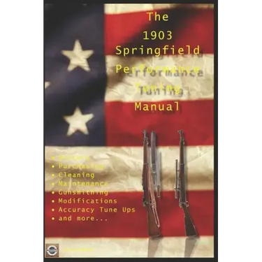 The M1903 Springfield Performance Tuning Manual: Gunsmithing tips for modifying your M1903, M1903A3 and M1903A4 rifles