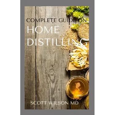 Complete Guide on Home Distilling: The DIY Guide To Making Your Own Liquor Safely And Legally