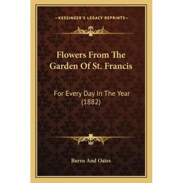 Flowers From The Garden Of St. Francis: For Every Day In The Year (1882)