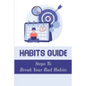 Habits Guide: Steps To Break Your Bad Habits: Guide To Change Your Life