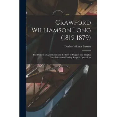 Crawford Williamson Long (1815-1879): the Pioneer of Anesthesia and the First to Suggest and Employ Ether Inhalation During Surgical Operations