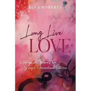Long Live Love: Walking Out Freedom from Painful Generational Patterns