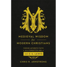 Medieval Wisdom for Modern Christians: Finding Authentic Faith in a Forgotten Age with C. S. Lewis
