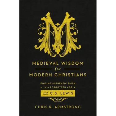 Medieval Wisdom for Modern Christians: Finding Authentic Faith in a Forgotten Age with C. S. Lewis