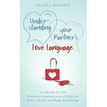 Understanding your Partner's Love Language: 12 Secrets on How Better Communication will Help You Build a Healthy and Happy Relationship