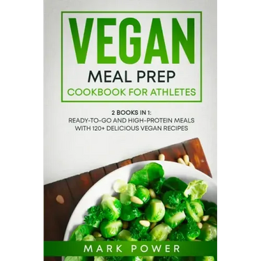 Vegan Meal Prep Cookbook for Athletes: 2 Books in 1: Ready-to-Go and High-Protein Meals with 120+ Delicious Vegan Recipes