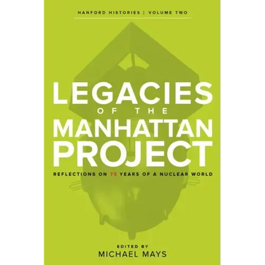 Legacies of the Manhattan Project: Reflections on 75 Years of a Nuclear World