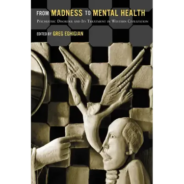 From Madness to Mental Health: Psychiatric Disorder and Its Treatment in Western Civilization