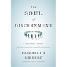 The Soul of Discernment: A Spiritual Practice for Communities and Institutions