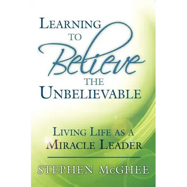 Learning to Believe the Unbelievable: Living Life as a Miracle Leader