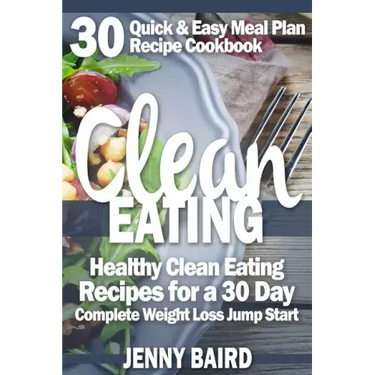 Clean Eating: Healthy Clean Eating Recipes For a 30 Day Complete Weight Loss Jump Start