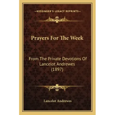 Prayers For The Week: From The Private Devotions Of Lancelot Andrewes (1897)