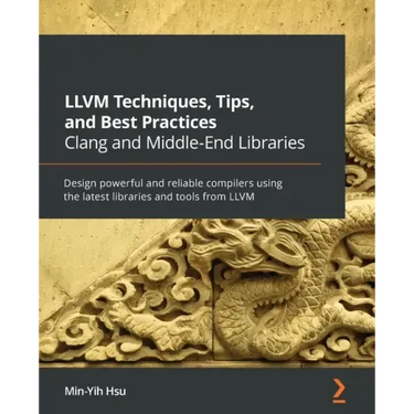 LLVM Techniques, Tips, and Best Practices Clang and Middle-End Libraries: Design powerful and reliable compilers using the latest libraries and tools