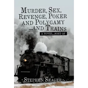 Murder, Sex, Revenge, Poker, and Polygamy ... and Trains: A Novel ... Sort Of